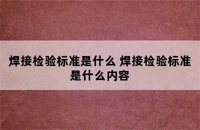 焊接检验标准是什么 焊接检验标准是什么内容